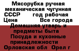 Мясорубка ручная механическая чугунная СССР 1986 год рабочая › Цена ­ 2 600 - Все города Домашняя утварь и предметы быта » Посуда и кухонные принадлежности   . Орловская обл.,Орел г.